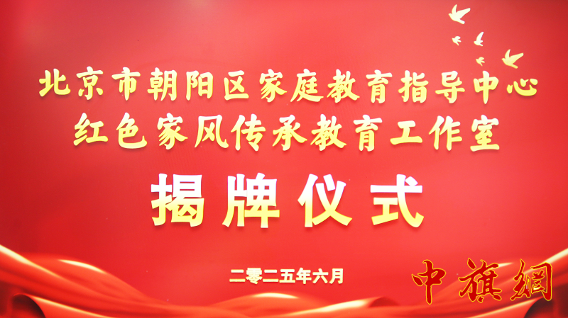 特稿：赓续红色血脉，涵养时代家风 ——北京市朝阳区家庭教育指导中心红色家风传承教育工作室揭牌仪式举行